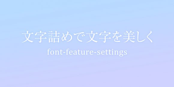 CSSで文字詰めができる！font-feature-settingsを活用しよう