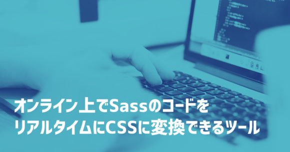 オンライン上でSassのコードをリアルタイムにCSSに変換できるツール