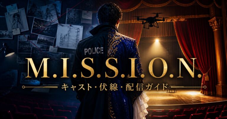 M.I.S.S.I.O.N. 歌劇な潜入捜査官 キャスト・伏線・配信ガイド