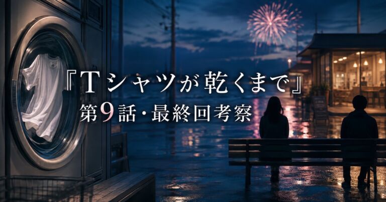 『Tシャツが乾くまで』第9話と最終回の伏線考察